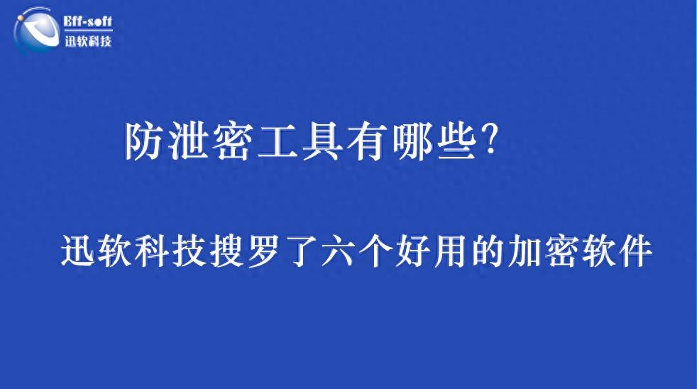 选择合适的加密软件，保护企业数据安全，这六款防泄密软件值得参考