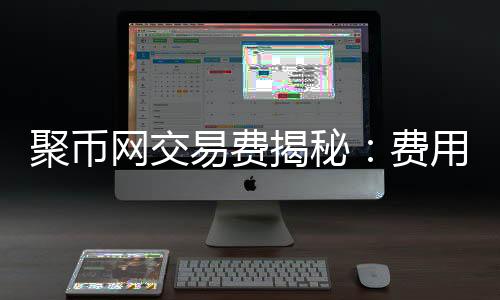 聚币网交易费用计算解析及策略，数字货币交易必知