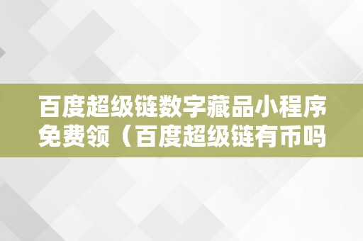 百度超级链数字藏品小程序：安全便捷的数字资产交易平台