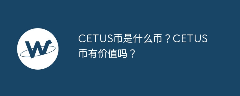 php小编新一解答：CETUS币价值、不同点与投资前景